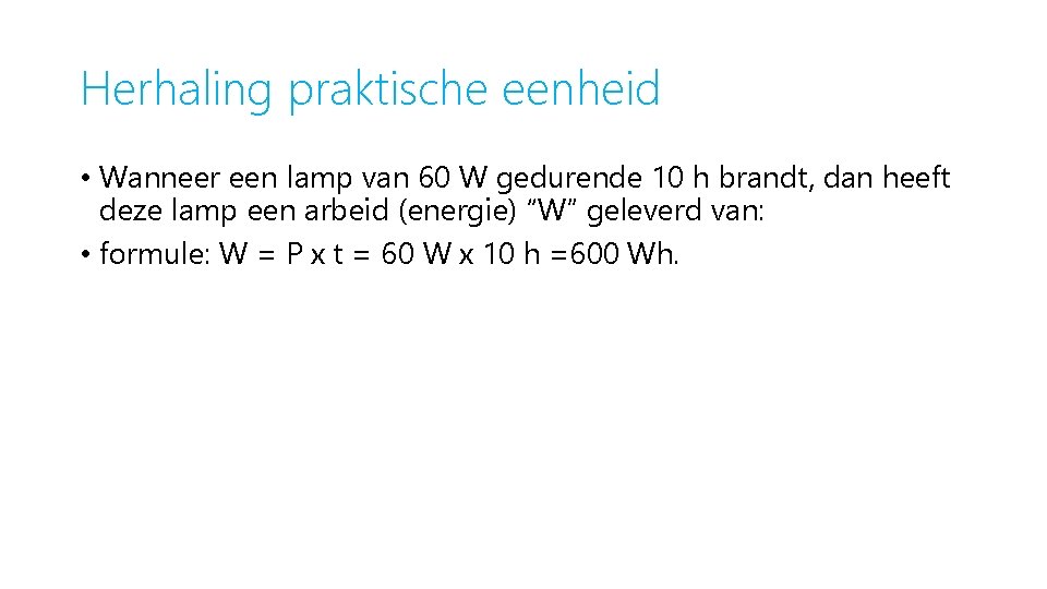 Herhaling praktische eenheid • Wanneer een lamp van 60 W gedurende 10 h brandt,