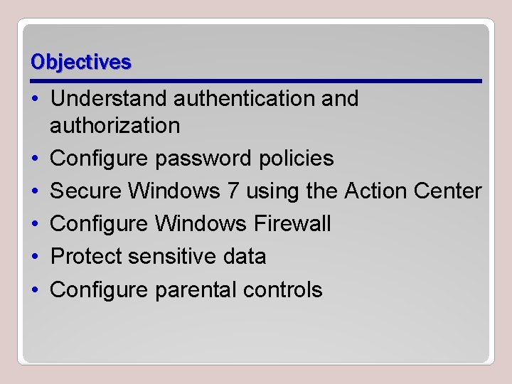 Objectives • Understand authentication and authorization • Configure password policies • Secure Windows 7