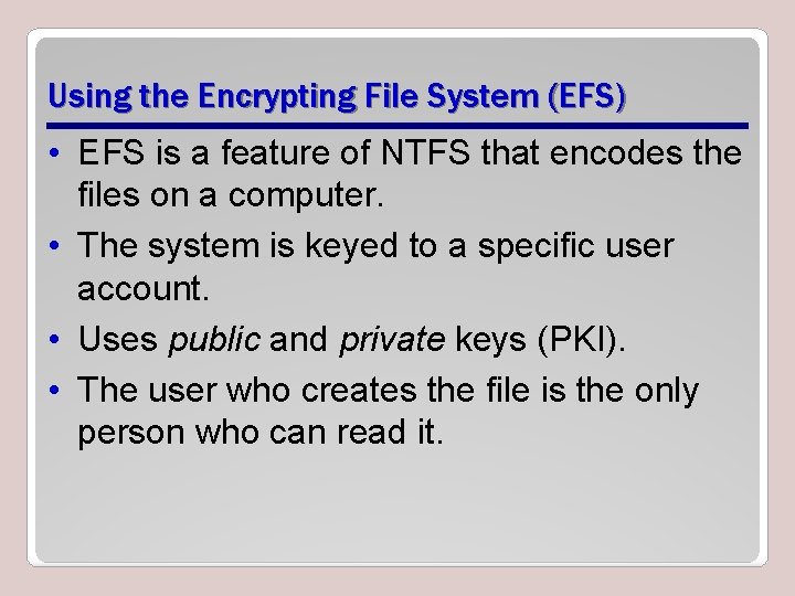 Using the Encrypting File System (EFS) • EFS is a feature of NTFS that