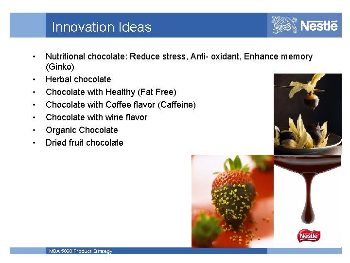 Innovation Ideas • • Nutritional chocolate: Reduce stress, Anti- oxidant, Enhance memory (Ginko) Herbal