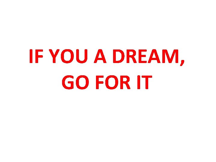 IF YOU A DREAM, GO FOR IT 