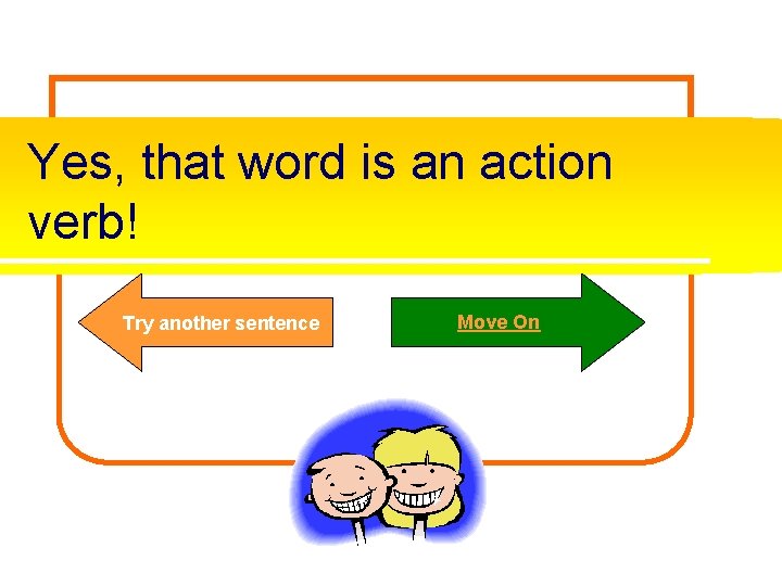 Yes, that word is an action verb! Try another sentence Move On 