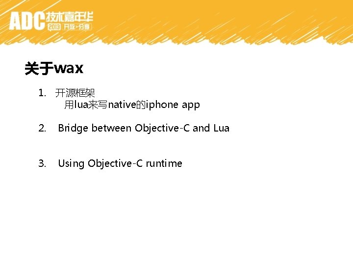 关于wax 1. 开源框架 用lua来写native的iphone app 2. Bridge between Objective-C and Lua 3. Using Objective-C
