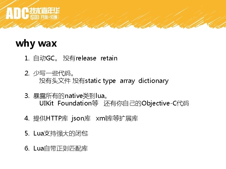 why wax 1. 自动GC。 没有release retain 2. 少写一些代码。 没有头文件 没有static type array dictionary 3.