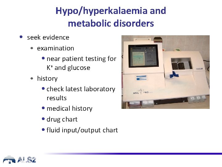 Hypo/hyperkalaemia and metabolic disorders • seek evidence • examination • near patient testing for
