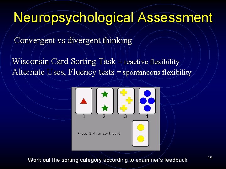Neuropsychological Assessment Convergent vs divergent thinking Wisconsin Card Sorting Task = reactive flexibility Alternate