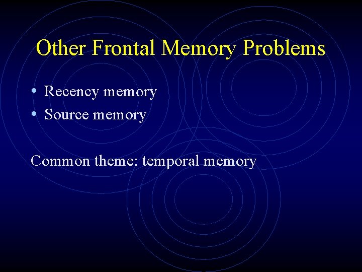 Other Frontal Memory Problems • Recency memory • Source memory Common theme: temporal memory