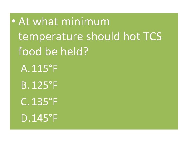  • At what minimum temperature should hot TCS food be held? A. 115°F