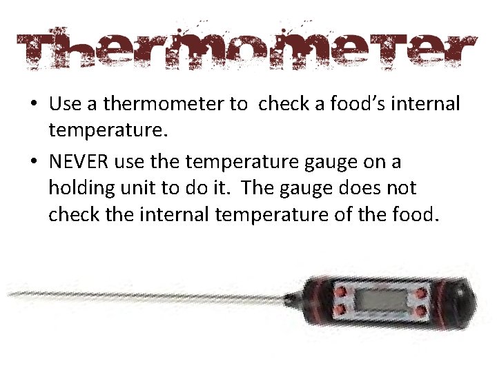  • Use a thermometer to check a food’s internal temperature. • NEVER use