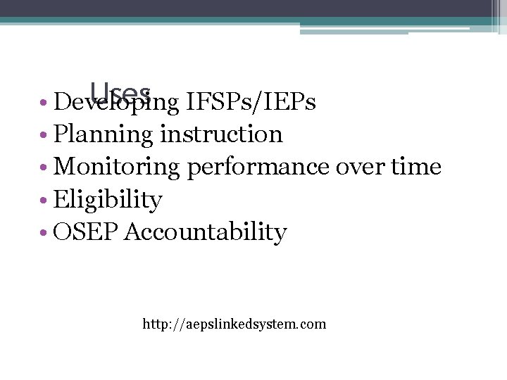 Uses • Developing IFSPs/IEPs • Planning instruction • Monitoring performance over time • Eligibility