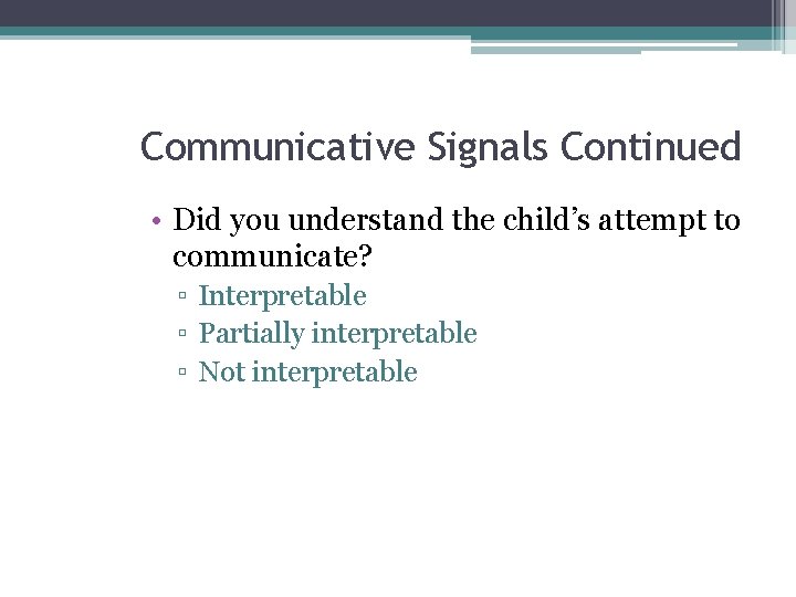 Communicative Signals Continued • Did you understand the child’s attempt to communicate? ▫ Interpretable