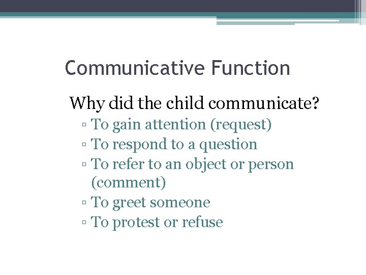 Communicative Function Why did the child communicate? ▫ To gain attention (request) ▫ To