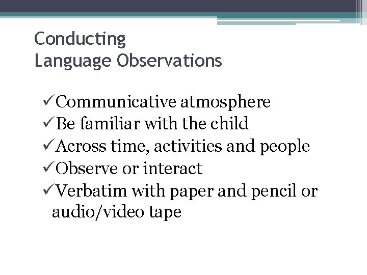Conducting Language Observations üCommunicative atmosphere üBe familiar with the child üAcross time, activities and