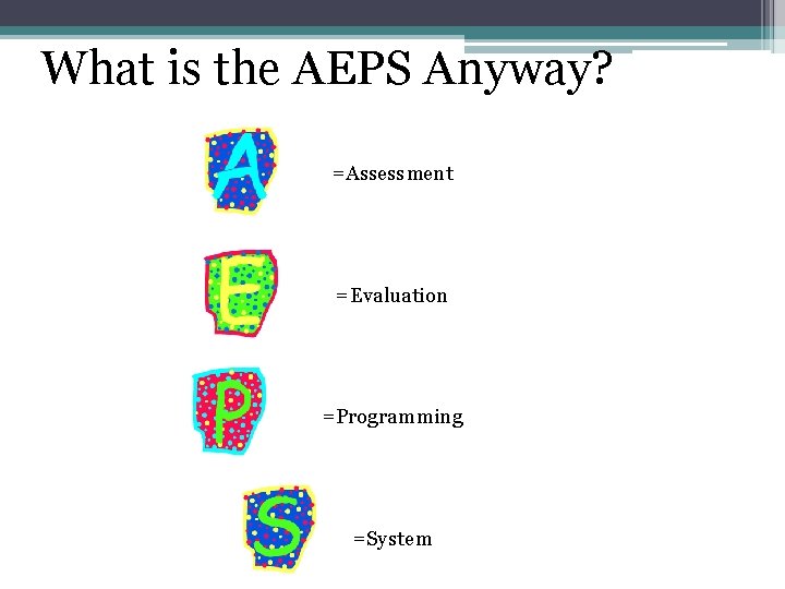 What is the AEPS Anyway? =Assessment =Evaluation =Programming =System 