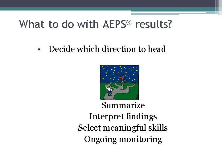 What to do with AEPS® results? • Decide which direction to head Summarize Interpret