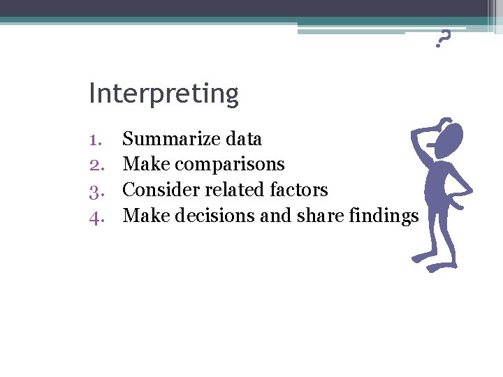 Interpreting 1. 2. 3. 4. Summarize data Make comparisons Consider related factors Make decisions