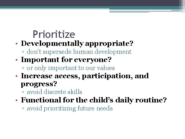 Prioritize • Developmentally appropriate? ▫ don’t supersede human development • Important for everyone? ▫