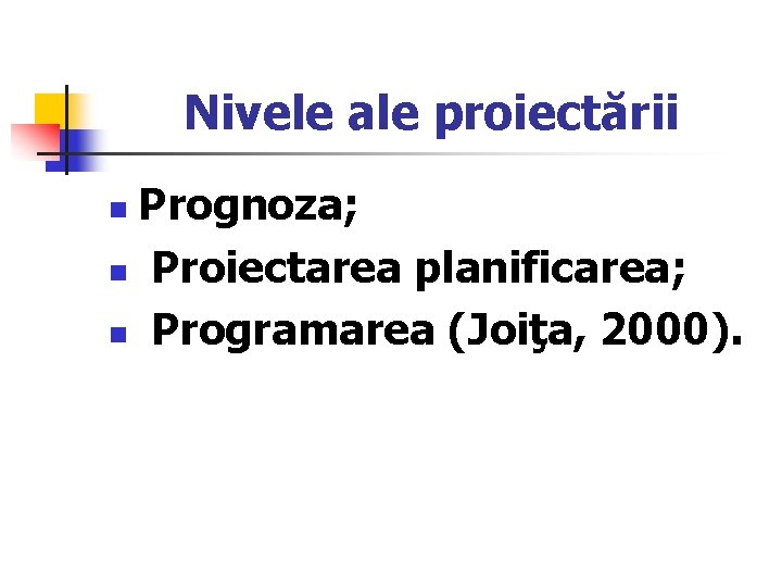 Nivele ale proiectării Prognoza; n Proiectarea planificarea; n Programarea (Joiţa, 2000). n 