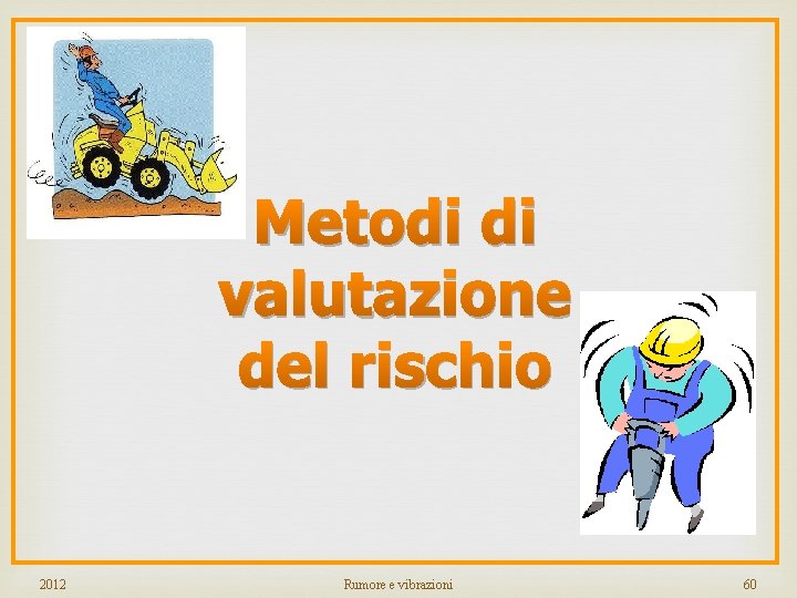 Metodi di valutazione del rischio 2012 Rumore e vibrazioni 60 