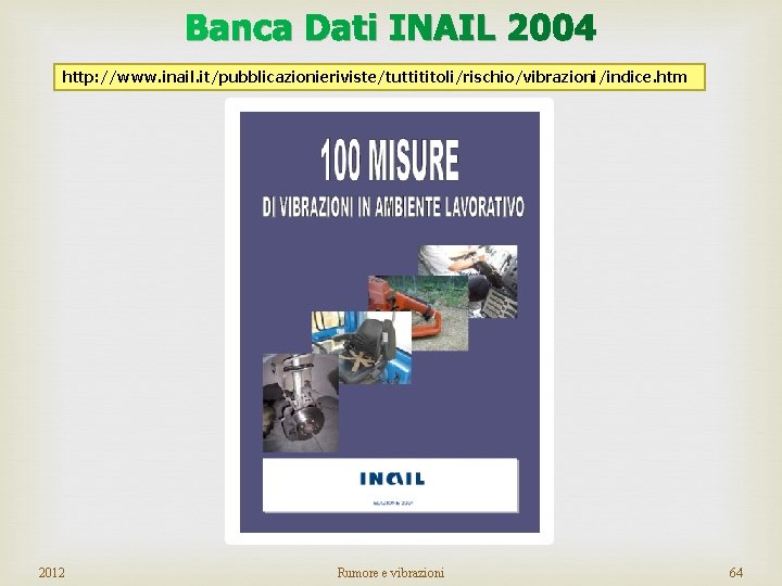 Banca Dati INAIL 2004 http: //www. inail. it/pubblicazionieriviste/tuttititoli/rischio/vibrazioni/indice. htm 2012 Rumore e vibrazioni 64