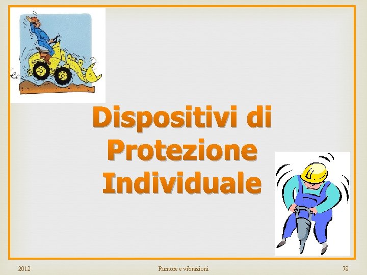 Dispositivi di Protezione Individuale 2012 Rumore e vibrazioni 78 