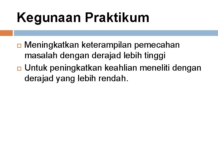 Kegunaan Praktikum Meningkatkan keterampilan pemecahan masalah dengan derajad lebih tinggi Untuk peningkatkan keahlian meneliti