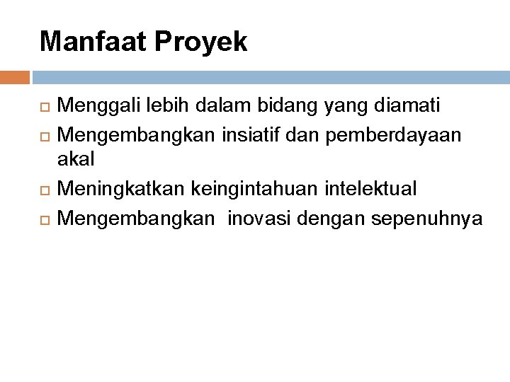 Manfaat Proyek Menggali lebih dalam bidang yang diamati Mengembangkan insiatif dan pemberdayaan akal Meningkatkan