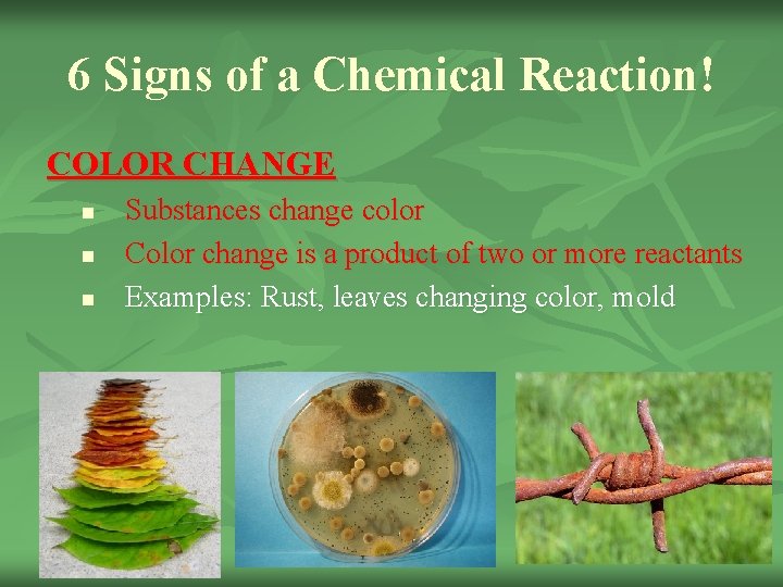 6 Signs of a Chemical Reaction! COLOR CHANGE n n n Substances change color