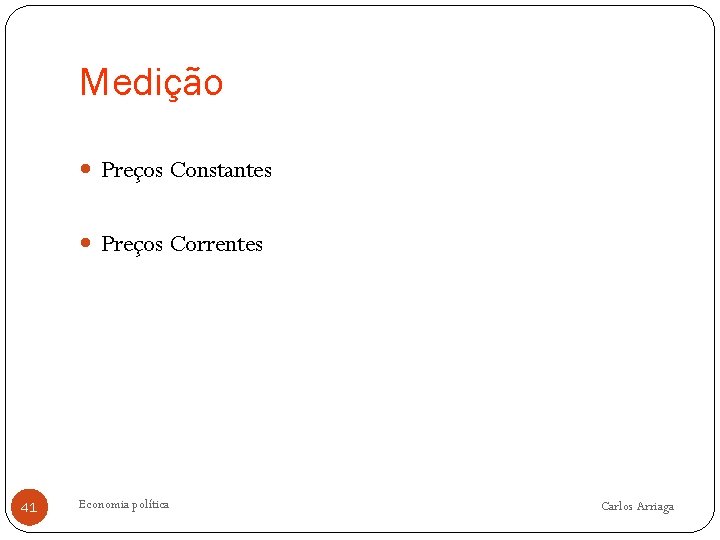 Medição Preços Constantes Preços Correntes 41 Economia política Carlos Arriaga 