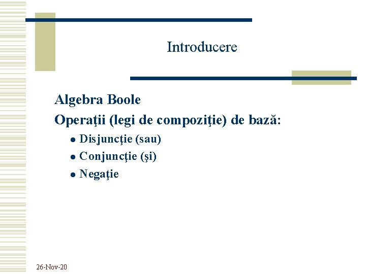 Introducere Algebra Boole Operaţii (legi de compoziţie) de bază: Disjuncţie (sau) l Conjuncţie (şi)