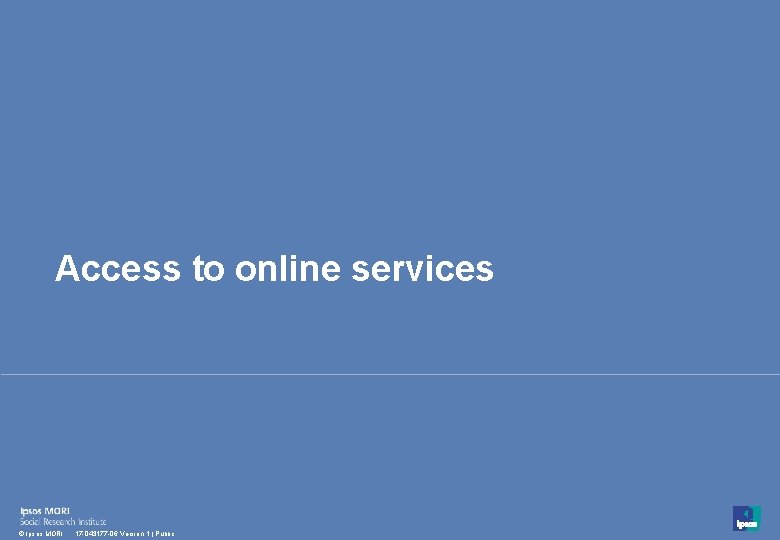 Access to online services 18 © Ipsos MORI 17 -043177 -06 Version 1 | Access to online services 18 © Ipsos MORI 17 -043177 -06 Version 1 |