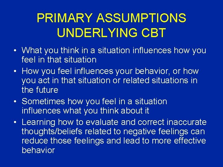 PRIMARY ASSUMPTIONS UNDERLYING CBT • What you think in a situation influences how you