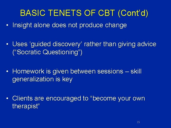 BASIC TENETS OF CBT (Cont’d) • Insight alone does not produce change • Uses
