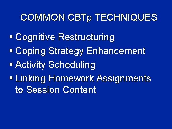 COMMON CBTp TECHNIQUES § Cognitive Restructuring § Coping Strategy Enhancement § Activity Scheduling §
