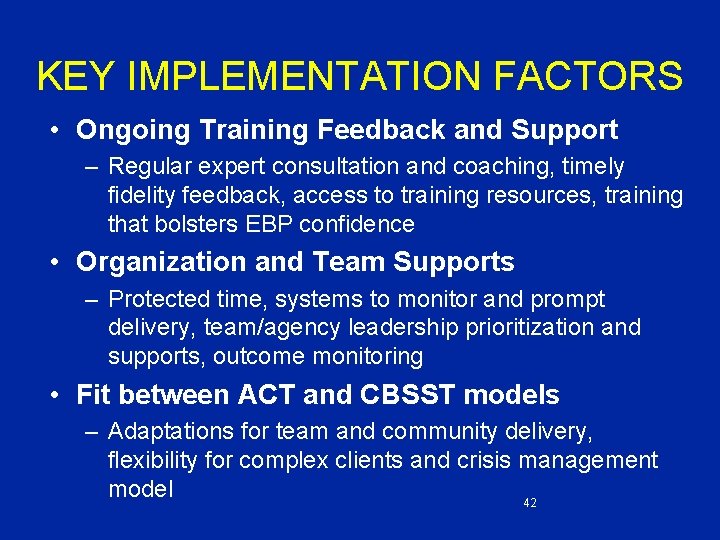 KEY IMPLEMENTATION FACTORS • Ongoing Training Feedback and Support – Regular expert consultation and