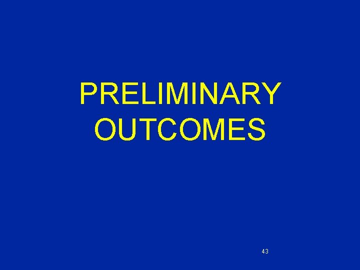 PRELIMINARY OUTCOMES 43 