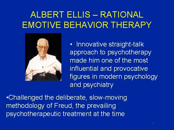 ALBERT ELLIS – RATIONAL EMOTIVE BEHAVIOR THERAPY • Innovative straight-talk approach to psychotherapy made