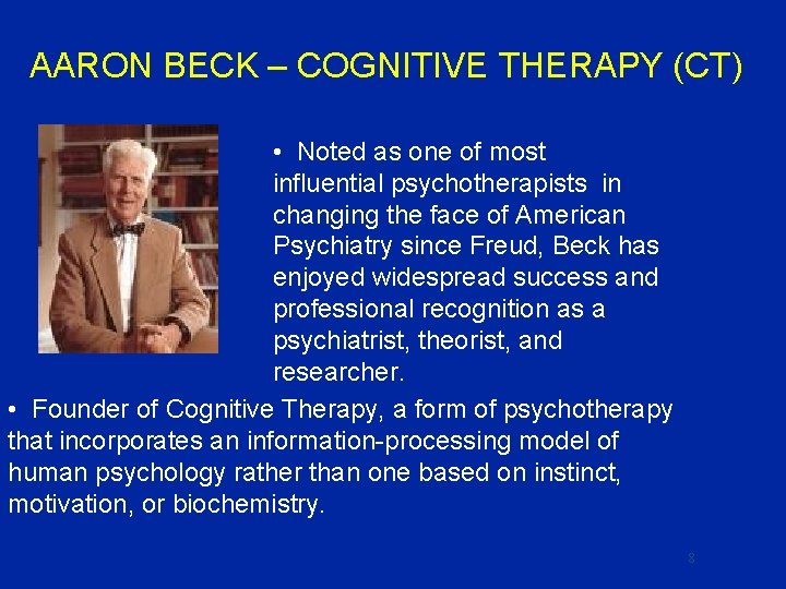 AARON BECK – COGNITIVE THERAPY (CT) • Noted as one of most influential psychotherapists