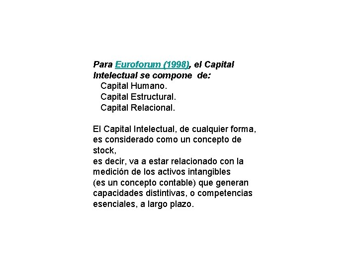 Para Euroforum (1998), el Capital Intelectual se compone de: Capital Humano. Capital Estructural. Capital