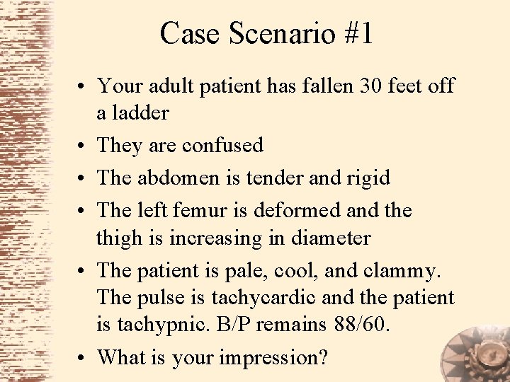 Case Scenario #1 • Your adult patient has fallen 30 feet off a ladder