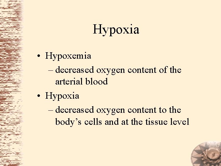 Hypoxia • Hypoxemia – decreased oxygen content of the arterial blood • Hypoxia –