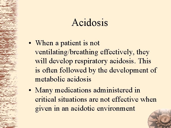 Acidosis • When a patient is not ventilating/breathing effectively, they will develop respiratory acidosis.