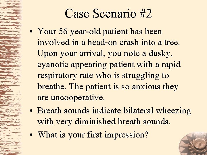 Case Scenario #2 • Your 56 year-old patient has been involved in a head-on