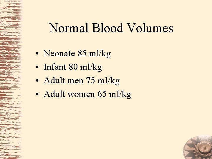 Normal Blood Volumes • • Neonate 85 ml/kg Infant 80 ml/kg Adult men 75