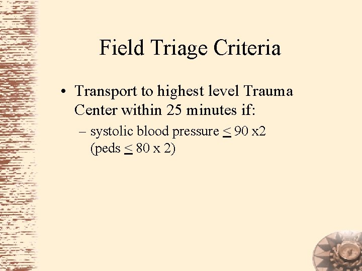 Field Triage Criteria • Transport to highest level Trauma Center within 25 minutes if:
