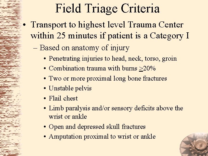 Field Triage Criteria • Transport to highest level Trauma Center within 25 minutes if