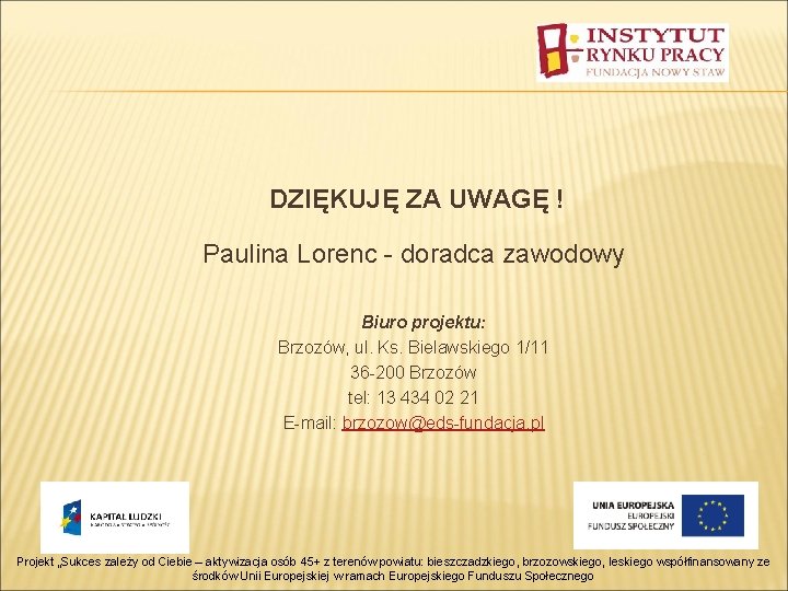 DZIĘKUJĘ ZA UWAGĘ ! Paulina Lorenc - doradca zawodowy Biuro projektu: Brzozów, ul. Ks.