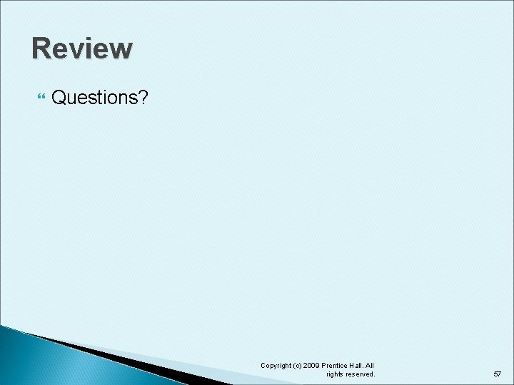 Review Questions? Copyright (c) 2009 Prentice Hall. All rights reserved. 57 
