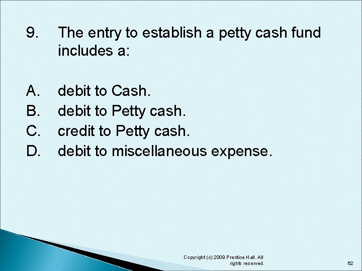 9. The entry to establish a petty cash fund includes a: A. B. C.