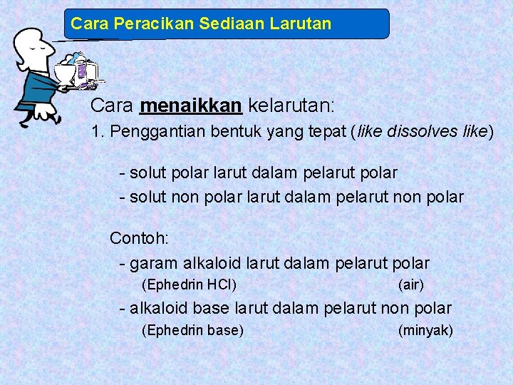 Cara Peracikan Sediaan Larutan Cara menaikkan kelarutan: 1. Penggantian bentuk yang tepat (like dissolves